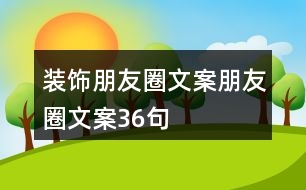 裝飾朋友圈文案、朋友圈文案36句