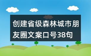 創(chuàng)建省級森林城市朋友圈文案、口號38句