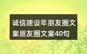 誠信建設(shè)年朋友圈文案、朋友圈文案40句