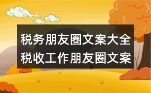 稅務(wù)朋友圈文案大全：稅收工作朋友圈文案34句