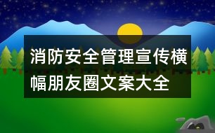 消防安全管理宣傳橫幅、朋友圈文案大全38句