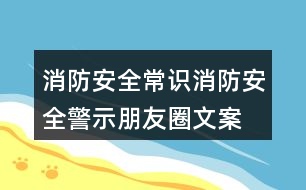 消防安全常識(shí)、消防安全警示朋友圈文案33句