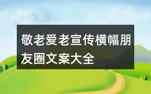 敬老、愛老、宣傳橫幅、朋友圈文案大全35句