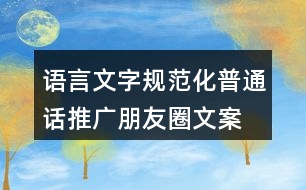 語言文字規(guī)范化、普通話推廣朋友圈文案36句