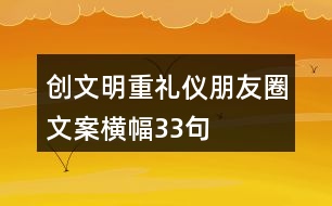創(chuàng)文明、重禮儀朋友圈文案、橫幅33句