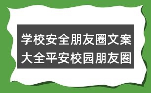 學(xué)校安全朋友圈文案大全：平安校園朋友圈文案40句