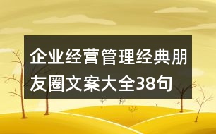 企業(yè)經(jīng)營、管理經(jīng)典朋友圈文案大全38句