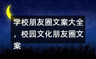 學(xué)校朋友圈文案大全，校園文化朋友圈文案大全35句