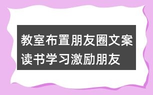 教室布置朋友圈文案：讀書、學習激勵朋友圈文案40句