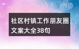 社區(qū)、村鎮(zhèn)工作朋友圈文案大全38句