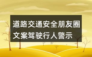 道路交通安全朋友圈文案：駕駛、行人警示朋友圈文案37句