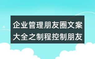 企業(yè)管理朋友圈文案大全之制程控制朋友圈文案32句