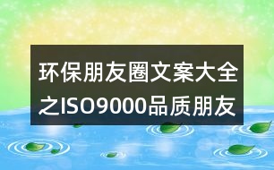 環(huán)保朋友圈文案大全之ISO9000品質(zhì)朋友圈文案34句