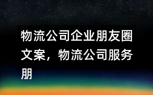 物流公司企業(yè)朋友圈文案，物流公司服務朋友圈文案33句