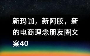 新瑪咖，新阿膠，新的電商理念朋友圈文案40句
