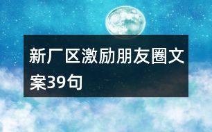 新廠區(qū)激勵(lì)朋友圈文案39句