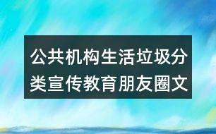公共機構(gòu)生活垃圾分類宣傳教育朋友圈文案32句