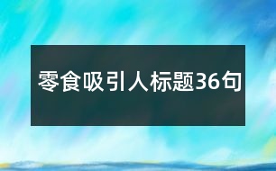 零食吸引人標(biāo)題36句