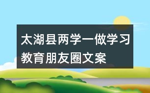 太湖縣“兩學(xué)一做”學(xué)習(xí)教育朋友圈文案40句