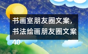 書畫室朋友圈文案，書法繪畫朋友圈文案40句