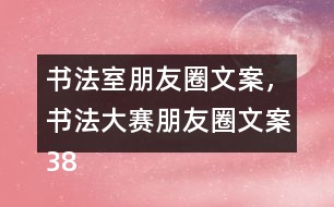 書(shū)法室朋友圈文案，書(shū)法大賽朋友圈文案38句