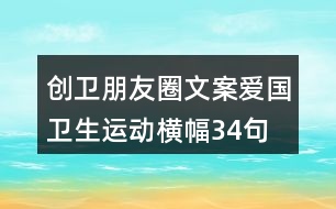 創(chuàng)衛(wèi)朋友圈文案、愛國衛(wèi)生運動橫幅34句