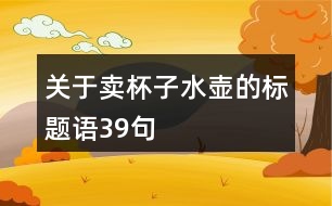 關于賣杯子水壺的標題語39句