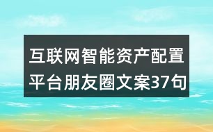 互聯(lián)網(wǎng)智能資產(chǎn)配置平臺(tái)朋友圈文案37句