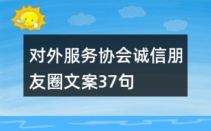 對(duì)外服務(wù)協(xié)會(huì)誠(chéng)信朋友圈文案37句