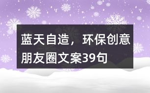 藍(lán)天自造，環(huán)保創(chuàng)意朋友圈文案39句
