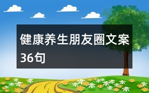 健康養(yǎng)生朋友圈文案36句