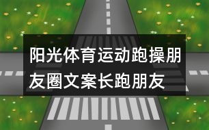 陽光體育運動跑操朋友圈文案、長跑朋友圈文案34句