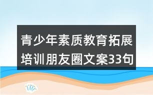 青少年素質(zhì)教育拓展培訓朋友圈文案33句