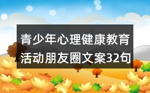 青少年心理健康教育活動(dòng)朋友圈文案32句