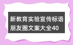 新教育實(shí)驗(yàn)宣傳標(biāo)語、朋友圈文案大全40句