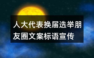 人大代表換屆選舉朋友圈文案標(biāo)語、宣傳橫幅條幅39句