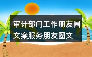 審計(jì)部門(mén)工作朋友圈文案、服務(wù)朋友圈文案36句