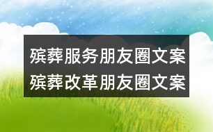 殯葬服務(wù)朋友圈文案：殯葬改革朋友圈文案38句