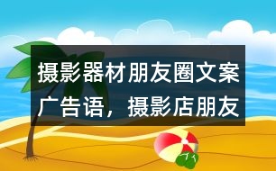 攝影器材朋友圈文案、廣告語(yǔ)，攝影店朋友圈文案32句