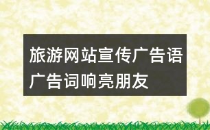 旅游網(wǎng)站宣傳廣告語(yǔ)、廣告詞、響亮朋友圈文案40句