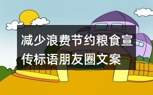 減少浪費(fèi)、節(jié)約糧食宣傳標(biāo)語(yǔ)朋友圈文案36句