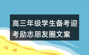 高三年級(jí)學(xué)生備考、迎考勵(lì)志朋友圈文案33句