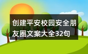 創(chuàng)建平安校園安全朋友圈文案大全32句