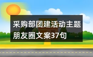 采購部團(tuán)建活動主題朋友圈文案37句