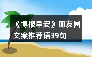 《博報(bào)早安》朋友圈文案、推薦語39句