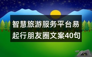 智慧旅游服務(wù)平臺(tái)易起行朋友圈文案40句