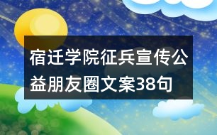 宿遷學(xué)院征兵宣傳公益朋友圈文案38句