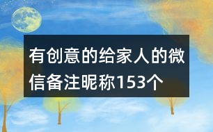 有創(chuàng)意的給家人的微信備注昵稱(chēng)153個(gè)