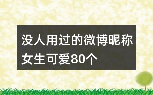 沒人用過(guò)的微博昵稱女生可愛80個(gè)