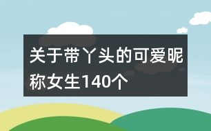 關(guān)于帶丫頭的可愛(ài)昵稱女生140個(gè)